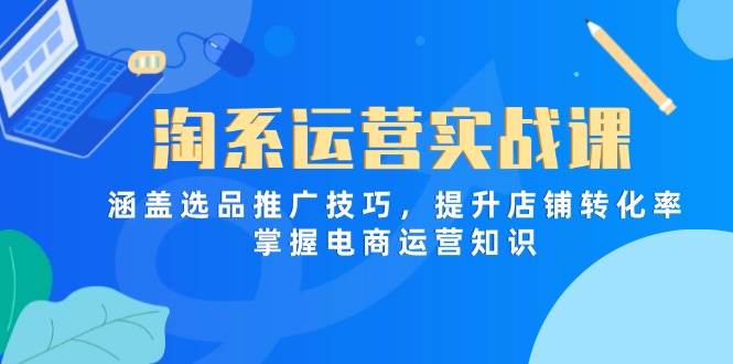 （14427期）淘系运营实战课，涵盖选品推广技巧，提升店铺转化率，掌握电商运营知识凯哥轻创网-网创项目资源站-副业项目-创业项目-搞钱项目凯哥轻创网