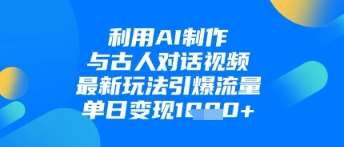利用AI制作与古人对话的视频，最新玩法引爆流量，单日变现1k凯哥轻创网-网创项目资源站-副业项目-创业项目-搞钱项目凯哥轻创网