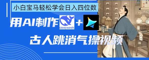 AI古人跳消气操视频制作，deepseek+即梦，小白宝马轻松学会日入四位数凯哥轻创网-网创项目资源站-副业项目-创业项目-搞钱项目凯哥轻创网