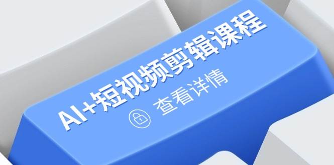（14562期）从入门到精通，AI+短视频剪辑课程，掌握账号运营直播技巧，打造爆款凯哥轻创网-网创项目资源站-副业项目-创业项目-搞钱项目凯哥轻创网