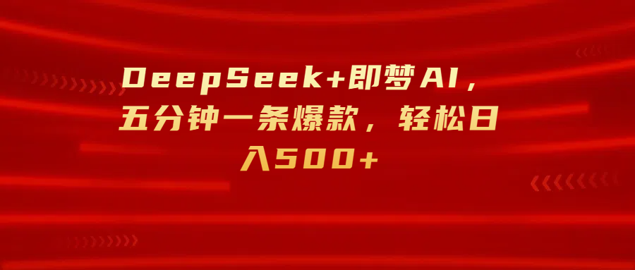 DeepSeek+即梦AI，五分钟一条爆款，轻松日入500+凯哥轻创网-网创项目资源站-副业项目-创业项目-搞钱项目凯哥轻创网