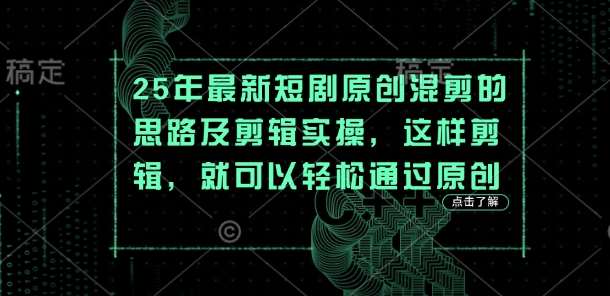 25年最新短剧原创混剪的思路及剪辑实操，这样剪辑，就可以轻松通过原创凯哥轻创网-网创项目资源站-副业项目-创业项目-搞钱项目凯哥轻创网