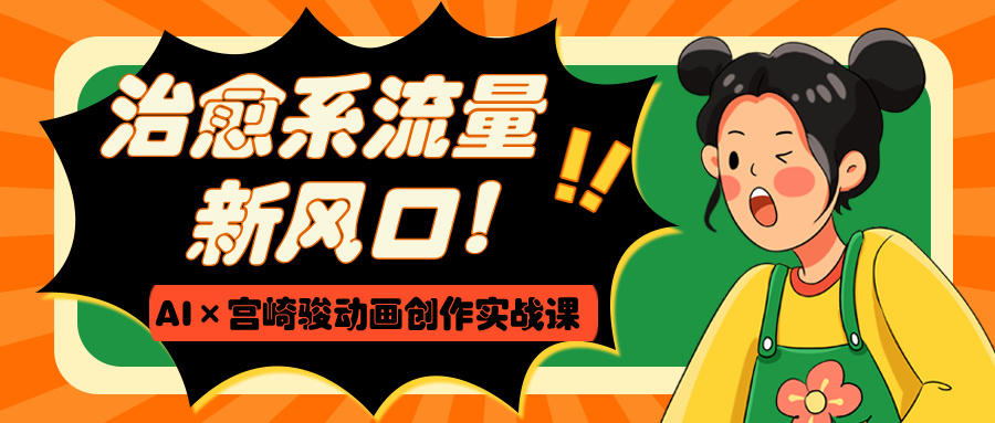 治愈系流量新风口！AI×宫崎骏动画创作实战课凯哥轻创网-网创项目资源站-副业项目-创业项目-搞钱项目凯哥轻创网