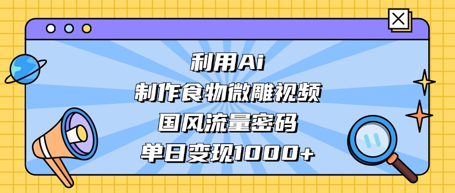 利用Ai制作食物微雕视频，国风流量密码，单日变现1000+凯哥轻创网-网创项目资源站-副业项目-创业项目-搞钱项目凯哥轻创网