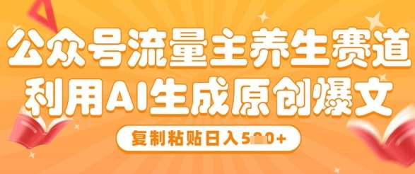 公众号流量主养生赛道，利用AI生成原创爆文，复制粘贴日入5张凯哥轻创网-网创项目资源站-副业项目-创业项目-搞钱项目凯哥轻创网