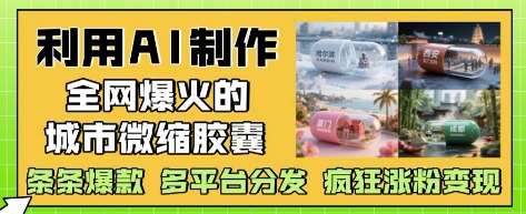 利用AI制作全网爆火的城市微缩胶囊，条条爆款， 多平台分发，疯狂涨粉变现凯哥轻创网-网创项目资源站-副业项目-创业项目-搞钱项目凯哥轻创网