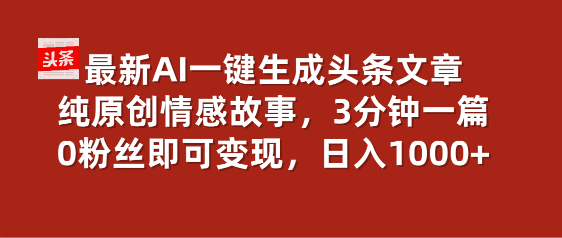 最新AI一键头条原创文章，3分钟一条，0粉丝即可变现，日入1000+凯哥轻创网-网创项目资源站-副业项目-创业项目-搞钱项目凯哥轻创网