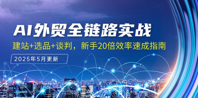 （14907期）AI外贸全链路实战，建站+选品+谈判，新手20倍效率速成指南凯哥轻创网-网创项目资源站-副业项目-创业项目-搞钱项目凯哥轻创网
