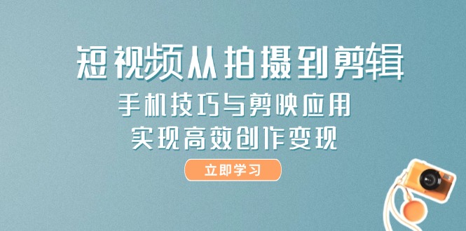 （14867期）短视频从拍摄到剪辑，手机技巧与剪映应用，实现高效创作变现凯哥轻创网-网创项目资源站-副业项目-创业项目-搞钱项目凯哥轻创网