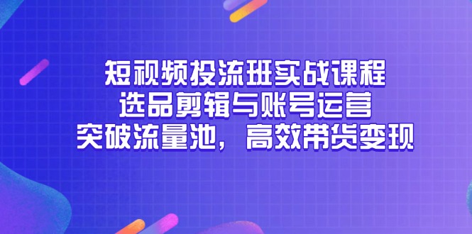 （14868期）短视频投流班实战课程，选品剪辑与账号运营，突破流量池，高效带货变现凯哥轻创网-网创项目资源站-副业项目-创业项目-搞钱项目凯哥轻创网