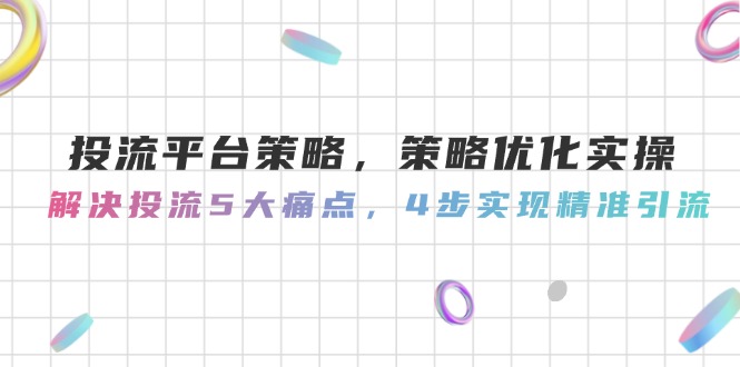 （14862期）投流平台策略，策略优化实操，解决投流5大痛点，4步实现精准引流凯哥轻创网-网创项目资源站-副业项目-创业项目-搞钱项目凯哥轻创网