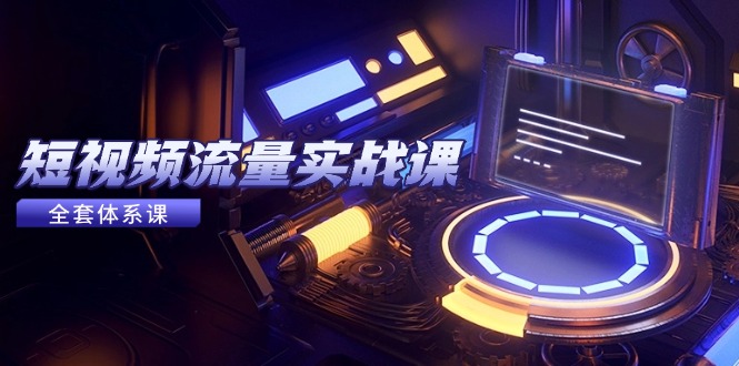 （14937期）短视频流量实战课，从平台选择到内容变现，爆款公式与投放技巧凯哥轻创网-网创项目资源站-副业项目-创业项目-搞钱项目凯哥轻创网