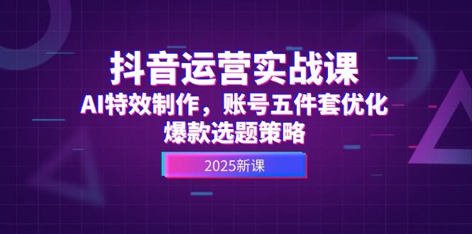 （14918期）抖音运营实战课，AI特效制作，账号五件套优化，爆款选题策略凯哥轻创网-网创项目资源站-副业项目-创业项目-搞钱项目凯哥轻创网