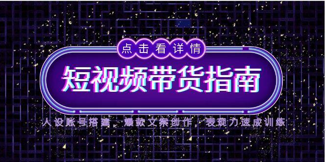 （14912期）2025短视频带货指南，人设账号搭建，爆款文案创作，表现力速成训练凯哥轻创网-网创项目资源站-副业项目-创业项目-搞钱项目凯哥轻创网