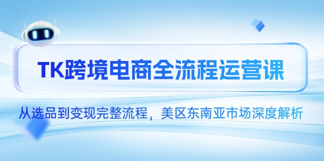 （14929期）TK跨境电商全流程运营课，从选品到变现完整流程，美区东南亚市场深度解析凯哥轻创网-网创项目资源站-副业项目-创业项目-搞钱项目凯哥轻创网