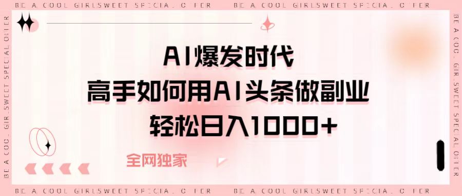 AI爆发时代，高手如何用AI头条做副业，轻松日入1000+凯哥轻创网-网创项目资源站-副业项目-创业项目-搞钱项目凯哥轻创网