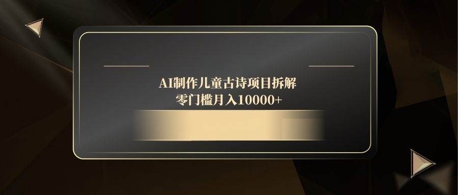 （14677期）AI制作儿童古诗项目拆解，零门槛月入10000+凯哥轻创网-网创项目资源站-副业项目-创业项目-搞钱项目凯哥轻创网