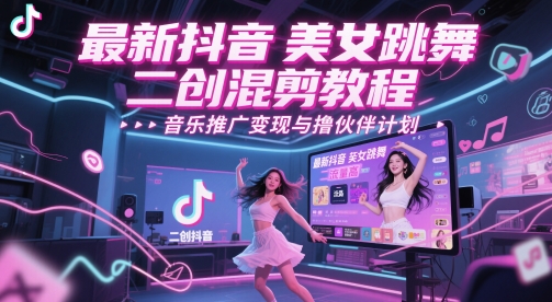 最新抖音美女跳舞二创混剪教程，流量高，音乐推广变现与撸伙伴计划凯哥轻创网-网创项目资源站-副业项目-创业项目-搞钱项目凯哥轻创网