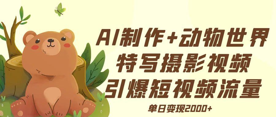 AI制作动物世界特写摄影视频+引爆短视频流量+单日变现2000+凯哥轻创网-网创项目资源站-副业项目-创业项目-搞钱项目凯哥轻创网