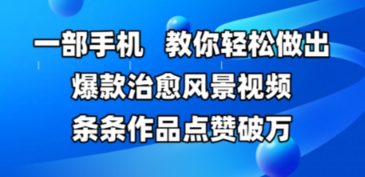 一部手机，教你轻松做出爆款治愈风景视频，条条作品点赞破W凯哥轻创网-网创项目资源站-副业项目-创业项目-搞钱项目凯哥轻创网
