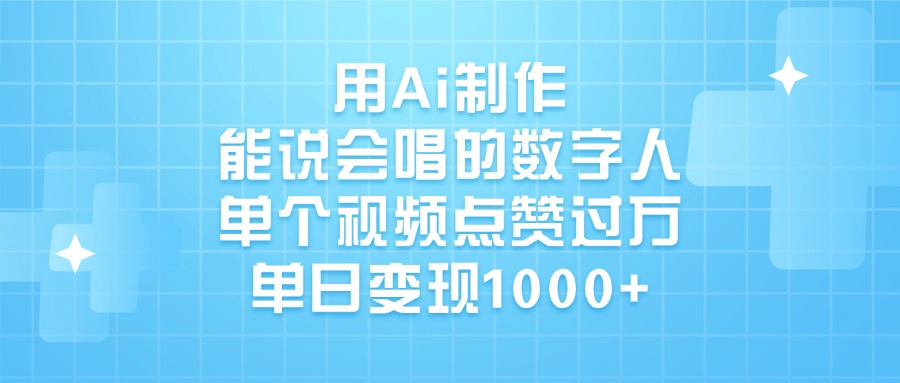 用Ai制作，能说会唱的数字人，单个视频点赞过万，单日变现1000+凯哥轻创网-网创项目资源站-副业项目-创业项目-搞钱项目凯哥轻创网