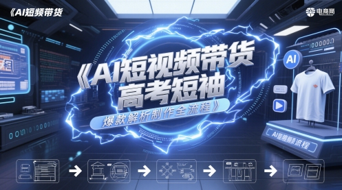AI短视频带货高考短袖爆款解析制作全流程凯哥轻创网-网创项目资源站-副业项目-创业项目-搞钱项目凯哥轻创网