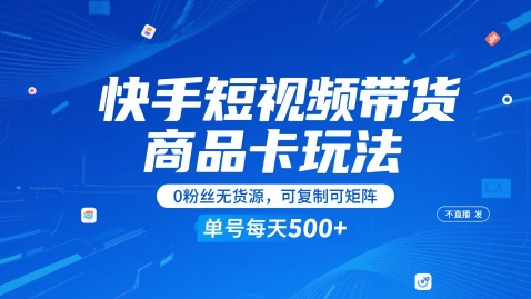 快手短视频带货商品卡玩法，不直播不发视频，0粉丝无货源，可复制可矩阵，单号每天1-5张凯哥轻创网-网创项目资源站-副业项目-创业项目-搞钱项目凯哥轻创网