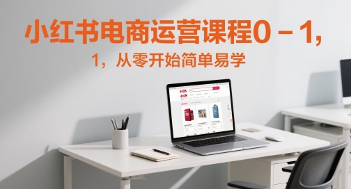 小红书电商运营课程0-1，从零开始简单易学凯哥轻创网-轻创网-创业网-网创项目资源站-副业项目-创业项目-搞钱项目凯哥轻创网