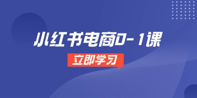 小红书电商0-1课，开店选品全流程，多平台素材处理与爆款笔记制作凯哥轻创网-网创项目资源站-副业项目-创业项目-搞钱项目凯哥轻创网