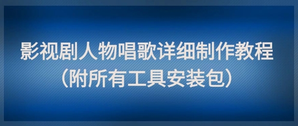 影视剧人物唱歌详细制作教程，点赞量动辄几十W（附所有工具安装包）凯哥轻创网-网创项目资源站-副业项目-创业项目-搞钱项目凯哥轻创网