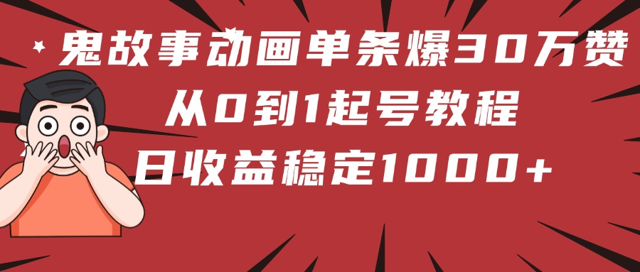鬼故事动画单条爆30万赞！从0到1起号教程 日收益稳定1000+凯哥轻创网-网创项目资源站-副业项目-创业项目-搞钱项目凯哥轻创网