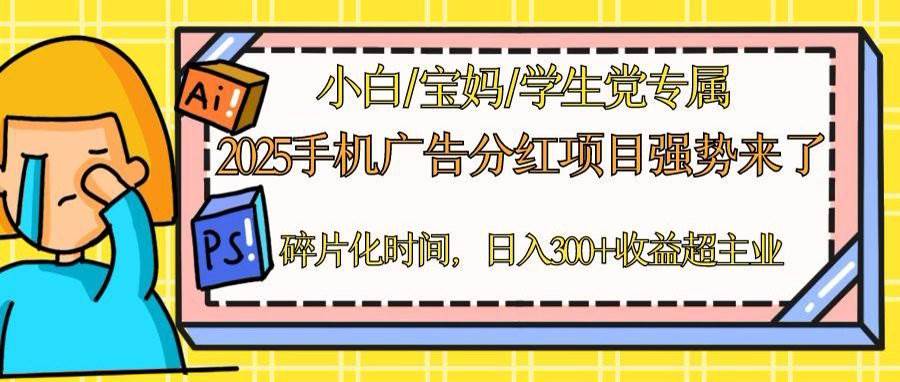 （14669期）2025手机广告分红，一部手机日入300＋可矩阵！碎片化时间操作，副业超主业凯哥轻创网-网创项目资源站-副业项目-创业项目-搞钱项目凯哥轻创网