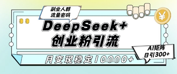 DeepSeek+创业粉精准引流，全新分享课4.0玩法，AI矩阵日引300+，多种变现方式，稳定月入1W凯哥轻创网-网创项目资源站-副业项目-创业项目-搞钱项目凯哥轻创网