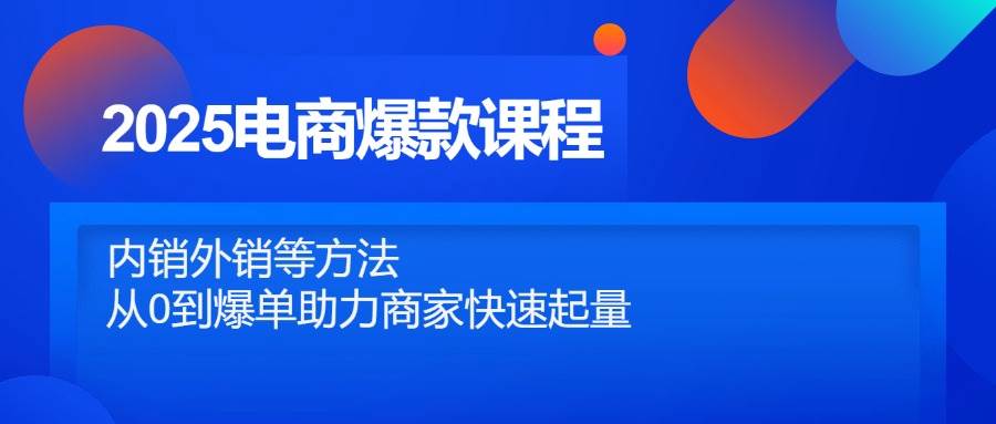 （14644期）2025电商爆款课程，内销外销等方法，从0到爆单助力商家快速起量凯哥轻创网-网创项目资源站-副业项目-创业项目-搞钱项目凯哥轻创网