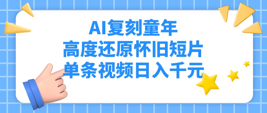 AI复刻童年，高度还原怀旧短片，单条视频日入千元凯哥轻创网-网创项目资源站-副业项目-创业项目-搞钱项目凯哥轻创网
