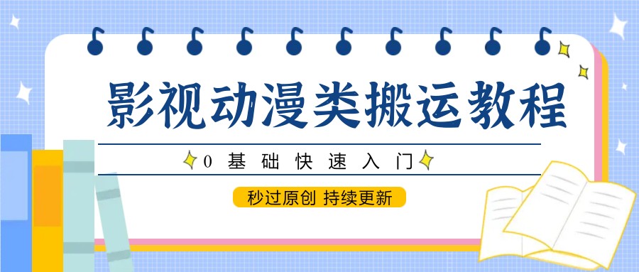 影视动漫类搬运教程，0基础快速入门，秒过原创 持续更新凯哥轻创网-网创项目资源站-副业项目-创业项目-搞钱项目凯哥轻创网