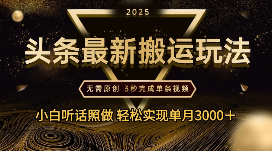 2025年今日头条最新搬运玩法，无需原创3秒完成视频轻松实现单月3000＋凯哥轻创网-网创项目资源站-副业项目-创业项目-搞钱项目凯哥轻创网