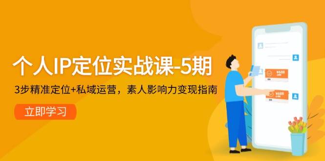 个人IP定位实战课-5期，3步精准定位+私域运营，素人影响力变现指南凯哥轻创网-网创项目资源站-副业项目-创业项目-搞钱项目凯哥轻创网