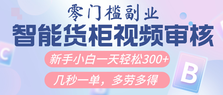 智能货柜视频审核，几秒一单，多劳多得，新人小白一天轻松300+，零门槛凯哥轻创网-网创项目资源站-副业项目-创业项目-搞钱项目凯哥轻创网