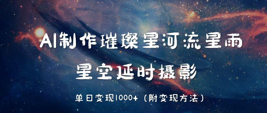 AI制作璀璨星河流星雨，星空延时摄影，单日变现1000+凯哥轻创网-网创项目资源站-副业项目-创业项目-搞钱项目凯哥轻创网