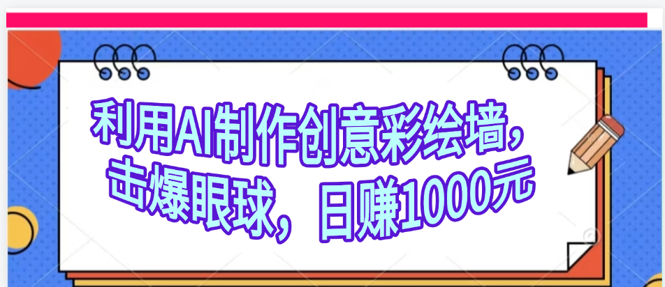 利用AI制作创意彩绘墙，流量200万，日变现1000元凯哥轻创网-网创项目资源站-副业项目-创业项目-搞钱项目凯哥轻创网
