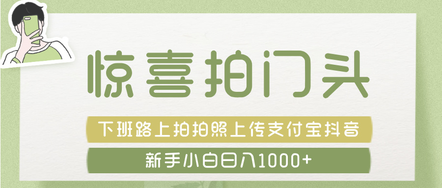 惊喜拍 门头 ， 下班路上拍拍照片， 上 传 到 支付宝和抖音新手日入 1000+凯哥轻创网-网创项目资源站-副业项目-创业项目-搞钱项目凯哥轻创网