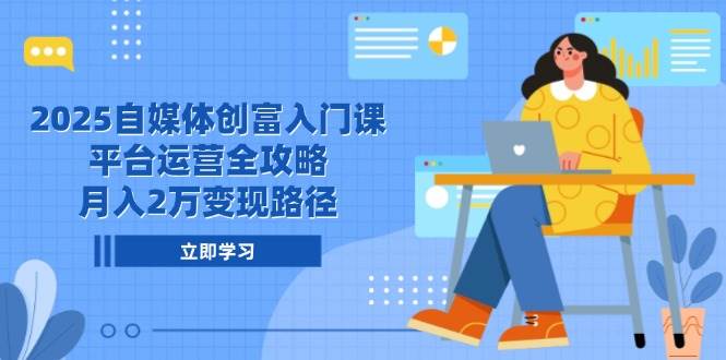 2025自媒体创富入门课，平台运营全攻略，月入2万变现路径凯哥轻创网-网创项目资源站-副业项目-创业项目-搞钱项目凯哥轻创网
