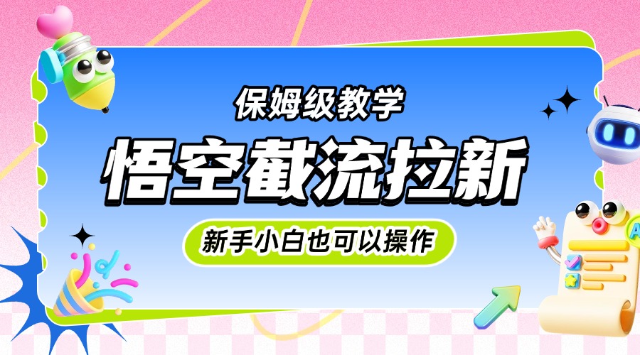 悟空截流拉新，保姆级教学，小白也可以操作凯哥轻创网-网创项目资源站-副业项目-创业项目-搞钱项目凯哥轻创网