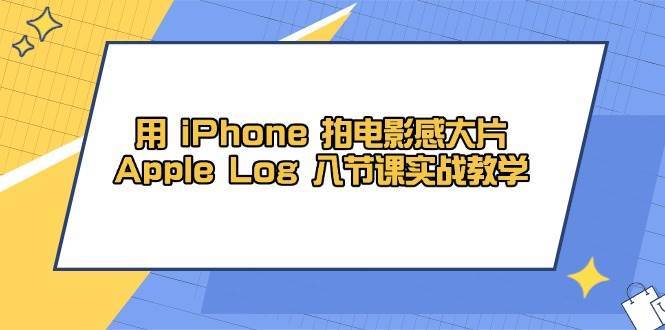 用iPhone拍电影感大片，Apple Log 8节课实战教学（课件+素材）凯哥轻创网-网创项目资源站-副业项目-创业项目-搞钱项目凯哥轻创网