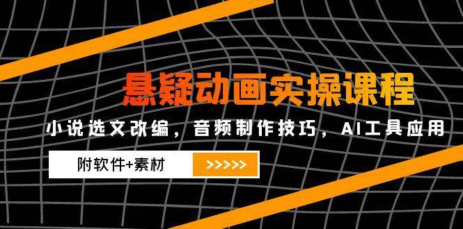 悬疑动画实操课程，小说选文改编，音频制作技巧，AI工具应用（附软件+素材）凯哥轻创网-网创项目资源站-副业项目-创业项目-搞钱项目凯哥轻创网