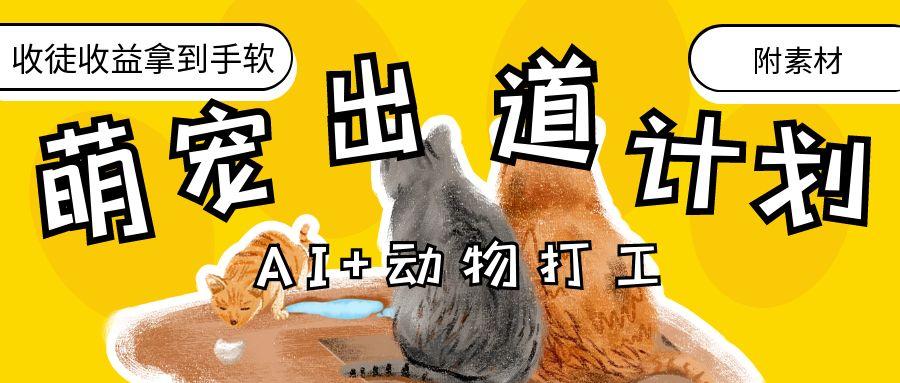 AI+动物打工，治愈系萌宠出道计划，收徒变现到手软。凯哥轻创网-网创项目资源站-副业项目-创业项目-搞钱项目凯哥轻创网