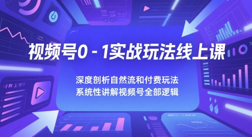 视频号0-1实战玩法线上课，深度剖析自然流和付费玩法，统性讲解视频号全部逻辑凯哥轻创网-网创项目资源站-副业项目-创业项目-搞钱项目凯哥轻创网