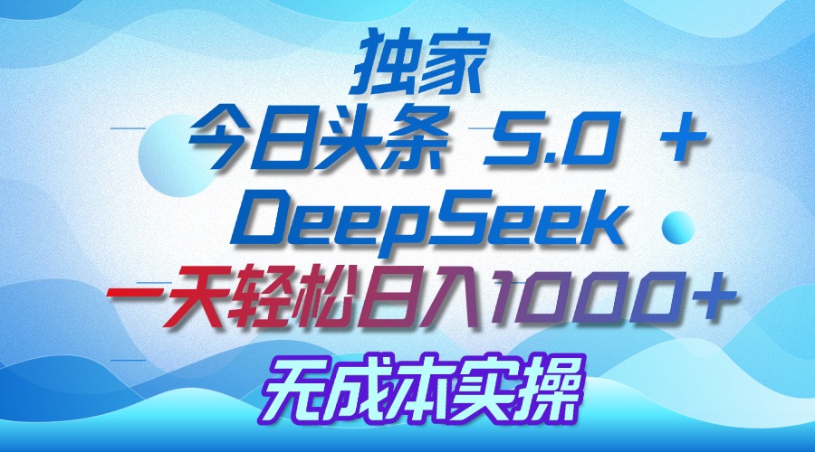 独家揭秘：今日头条 5.0 和 DeepSeek，无成本日入 1000 + 的实操秘诀凯哥轻创网-网创项目资源站-副业项目-创业项目-搞钱项目凯哥轻创网