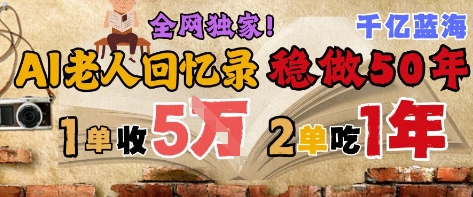 AI帮老人写回忆录，可以稳做50年的蓝海赛道，一单收2-3W，2单吃一年，长久可持续凯哥轻创网-网创项目资源站-副业项目-创业项目-搞钱项目凯哥轻创网